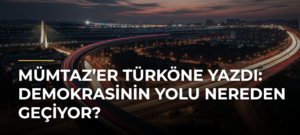 Mümtaz’er Türköne yazdı: Demokrasinin yolu nereden geçiyor?