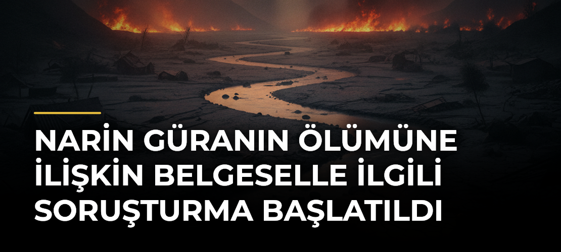 Narin Güranın Ölümüne İlişkin Belgeselle İlgili Soruşturma Başlatıldı