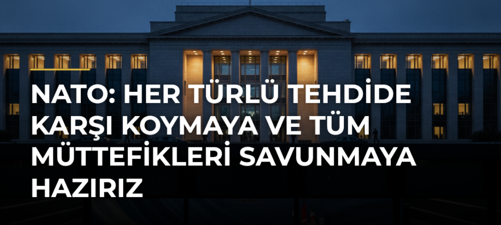 NATO: Her türlü tehdide karşı koymaya ve tüm müttefikleri savunmaya hazırız