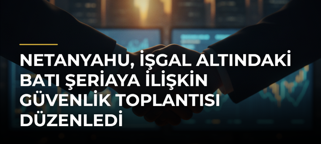 Netanyahu, işgal altındaki Batı Şeriaya ilişkin güvenlik toplantısı düzenledi