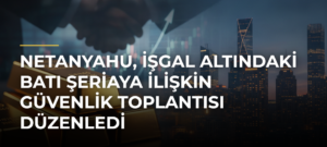 Netanyahu, işgal altındaki Batı Şeriaya ilişkin güvenlik toplantısı düzenledi