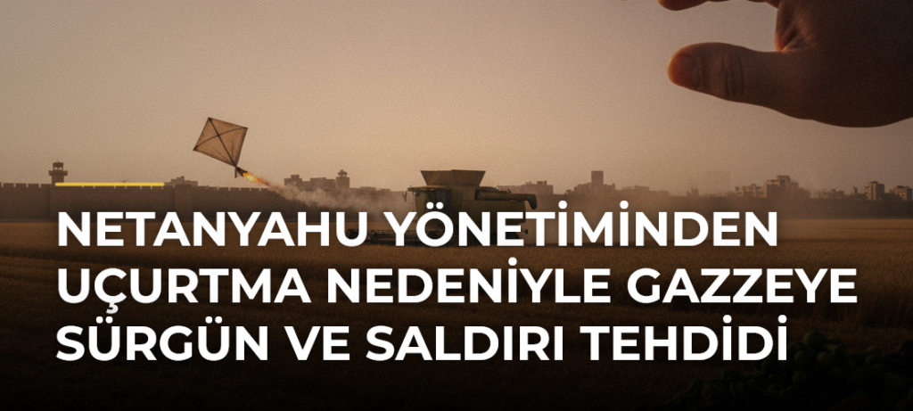 Netanyahu yönetiminden uçurtma nedeniyle Gazzeye sürgün ve saldırı tehdidi