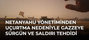 Netanyahu yönetiminden uçurtma nedeniyle Gazzeye sürgün ve saldırı tehdidi