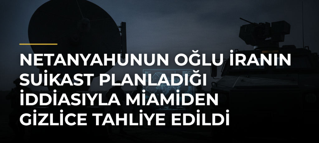 Netanyahunun oğlu İranın suikast planladığı iddiasıyla Miamiden gizlice tahliye edildi