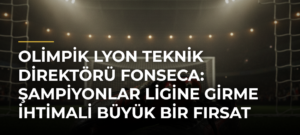 Olimpik Lyon Teknik Direktörü Fonseca: Şampiyonlar Ligine girme ihtimali büyük bir fırsat