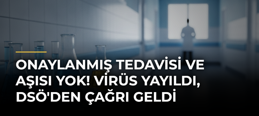 Onaylanmış tedavisi ve aşısı yok! Virüs yayıldı, DSÖ’den çağrı geldi
