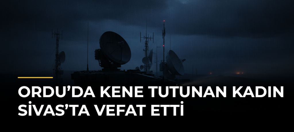 Ordu’da kene tutunan kadın Sivas’ta vefat etti