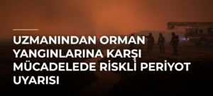 Uzmanından Orman Yangınlarına Karşı Mücadelede Riskli Periyot Uyarısı