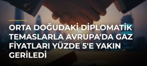 Orta Doğudaki diplomatik temaslarla Avrupa’da gaz fiyatları yüzde 5’e yakın geriledi