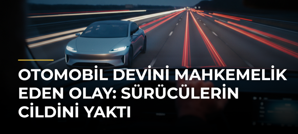 Otomobil devini mahkemelik eden olay: Sürücülerin cildini yaktı