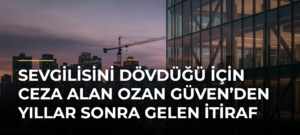 Sevgilisini dövdüğü için ceza alan Ozan Güven’den yıllar sonra gelen itiraf