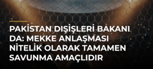 Pakistan Dışişleri Bakanı Da: Mekke Anlaşması Nitelik Olarak Tamamen Savunma Amaçlıdır