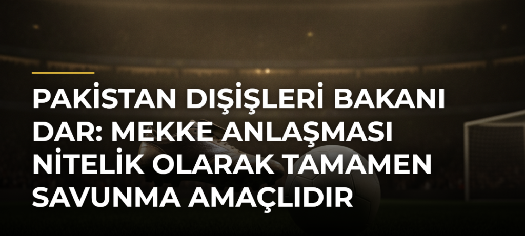 Pakistan Dışişleri Bakanı Dar: Mekke Anlaşması Nitelik Olarak Tamamen Savunma Amaçlıdır
