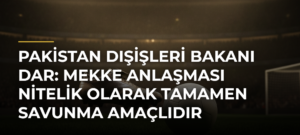 Pakistan Dışişleri Bakanı Dar: Mekke Anlaşması Nitelik Olarak Tamamen Savunma Amaçlıdır