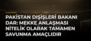 Pakistan Dışişleri Bakanı Dar: Mekke Anlaşması Nitelik Olarak Tamamen Savunma Amaçlıdır