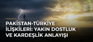 Pakistan-Türkiye İlişkileri: Yakın Dostluk ve Kardeşlik Anlayışı