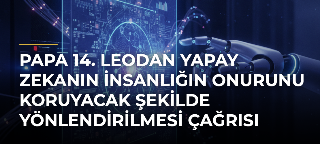 Papa 14. Leodan yapay zekanın insanlığın onurunu koruyacak şekilde yönlendirilmesi çağrısı - Mirat Haber