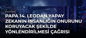 Papa 14. Leodan Yapay Zekanın İnsanlığın Onurunu Koruyacak Şekilde Yönlendirilmesi Çağrısı