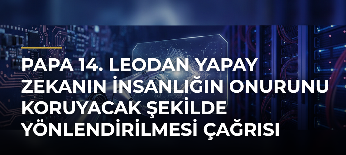 Papa 14. Leodan Yapay Zekanın İnsanlığın Onurunu Koruyacak Şekilde Yönlendirilmesi Çağrısı - Haber Sitesi