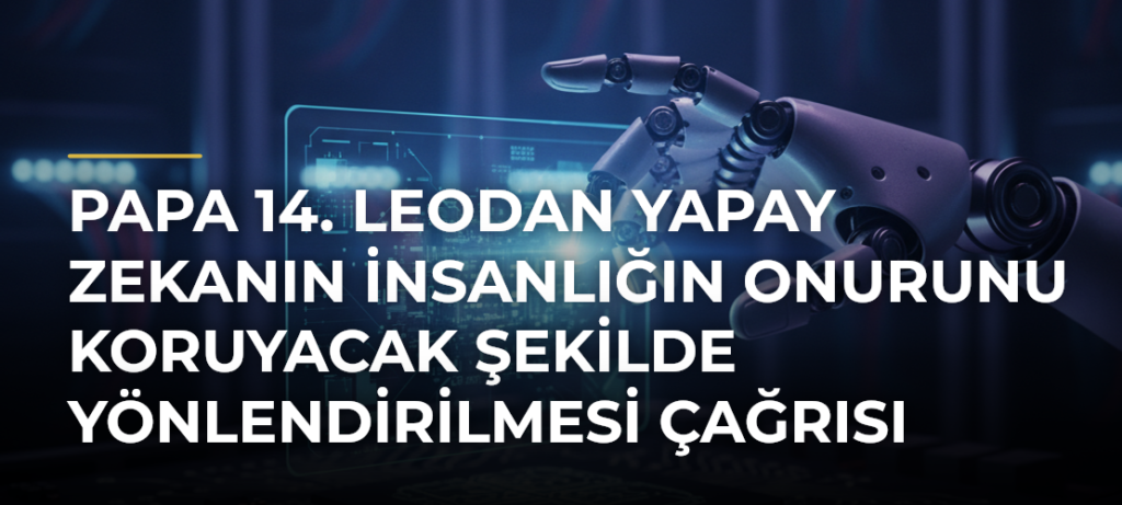 Papa 14. Leodan yapay zekanın insanlığın onurunu koruyacak şekilde yönlendirilmesi çağrısı
