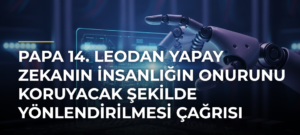 Papa 14. Leodan yapay zekanın insanlığın onurunu koruyacak şekilde yönlendirilmesi çağrısı