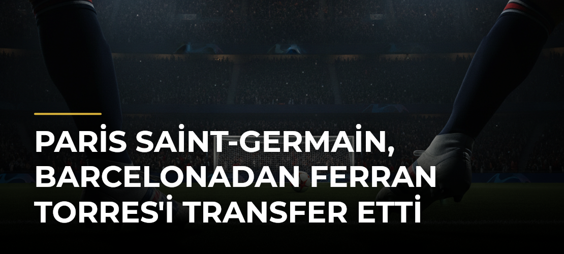 Paris Saint-Germain, Barcelonadan Ferran Torres'i Transfer Etti - Haber Sitesi