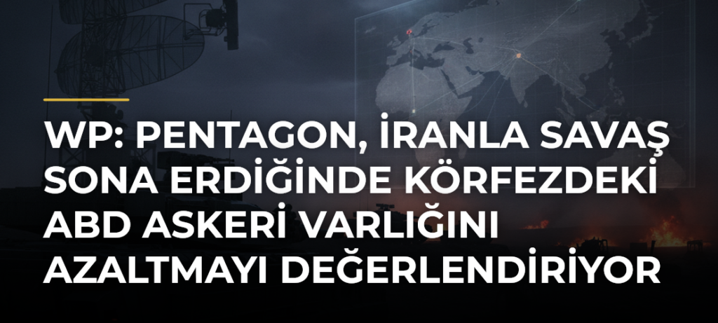 WP: Pentagon, İranla savaş sona erdiğinde Körfezdeki ABD askeri varlığını azaltmayı değerlendiriyor