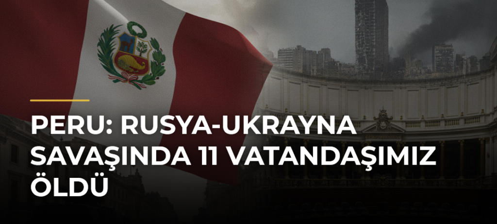 Peru: Rusya-Ukrayna Savaşında 11 Vatandaşımız Öldü