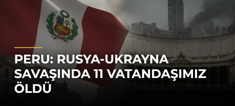 Peru: Rusya-Ukrayna Savaşında 11 Vatandaşımız Öldü