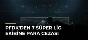 PFDK’den 7 Süper Lig Ekibine Para Cezası