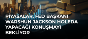 Piyasalar, Fed Başkanı Warshun Jackson Holeda yapacağı konuşmayı bekliyor