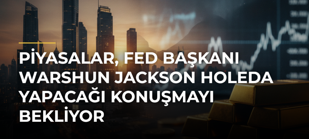 Piyasalar, Fed Başkanı Warshun Jackson Holeda Yapacağı Konuşmayı Bekliyor
