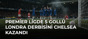 Premier Ligde 5 gollü Londra derbisini Chelsea kazandı