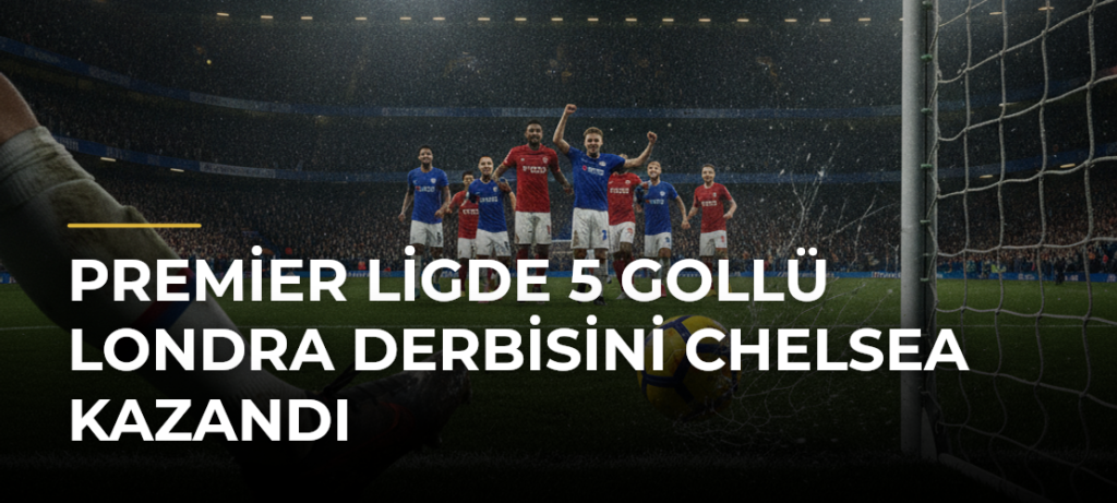 Premier Ligde 5 gollü Londra derbisini Chelsea kazandı