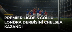 Premier Ligde 5 gollü Londra derbisini Chelsea kazandı