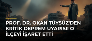 Prof. Dr. Okan Tüysüz’den Kritik Deprem Uyarısı! O İlçeyi İşaret Etti