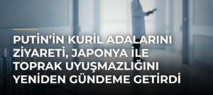 Putin’in Kuril Adalarını ziyareti, Japonya ile toprak uyuşmazlığını yeniden gündeme getirdi