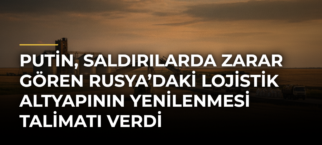 Putin, saldırılarda zarar gören Rusya’daki lojistik altyapının yenilenmesi talimatı verdi