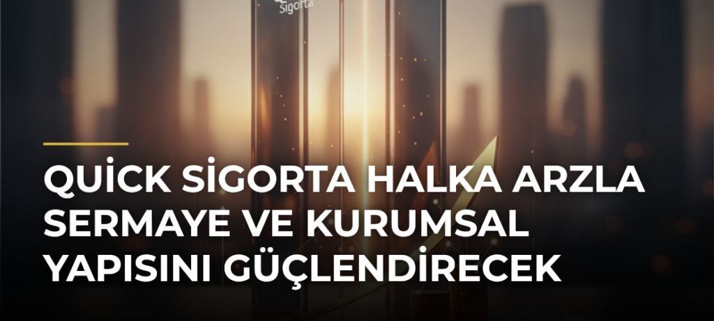 Quick Sigorta halka arzla sermaye ve kurumsal yapısını güçlendirecek