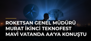 ROKETSAN Genel Müdürü Murat İkinci TEKNOFEST Mavi Vatanda AA’ya Konuştu