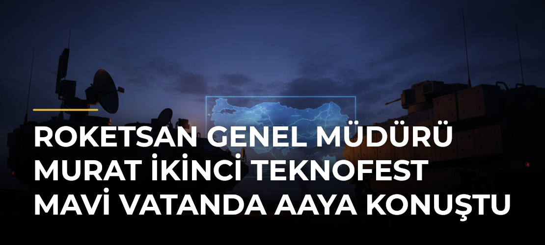 ROKETSAN Genel Müdürü Murat İkinci TEKNOFEST Mavi Vatanda AAya konuştu - Haber Sitesi