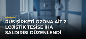 Rus şirketi Ozona ait 2 lojistik tesise İHA saldırısı düzenlendi