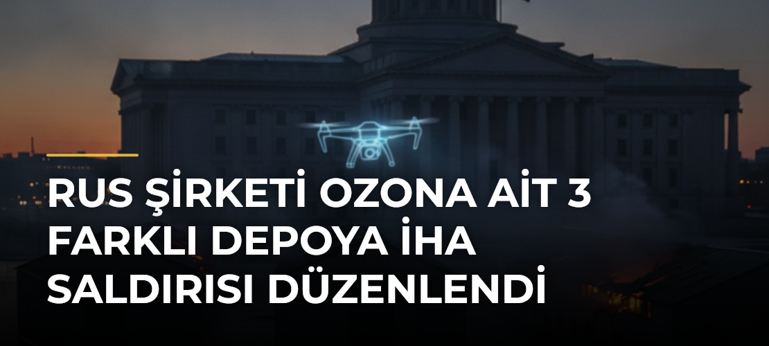 Rus şirketi Ozona ait 3 farklı depoya İHA saldırısı düzenlendi