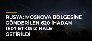 Rusya: Moskova bölgesine gönderilen 620 İHAdan 180’i etkisiz hale getirildi