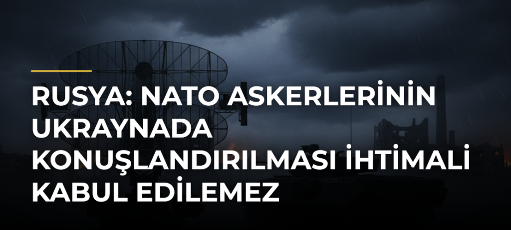 Rusya: NATO askerlerinin Ukraynada konuşlandırılması ihtimali kabul edilemez