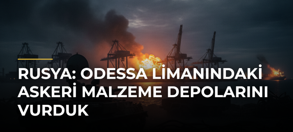 Rusya: Odessa Limanındaki askeri malzeme depolarını vurduk