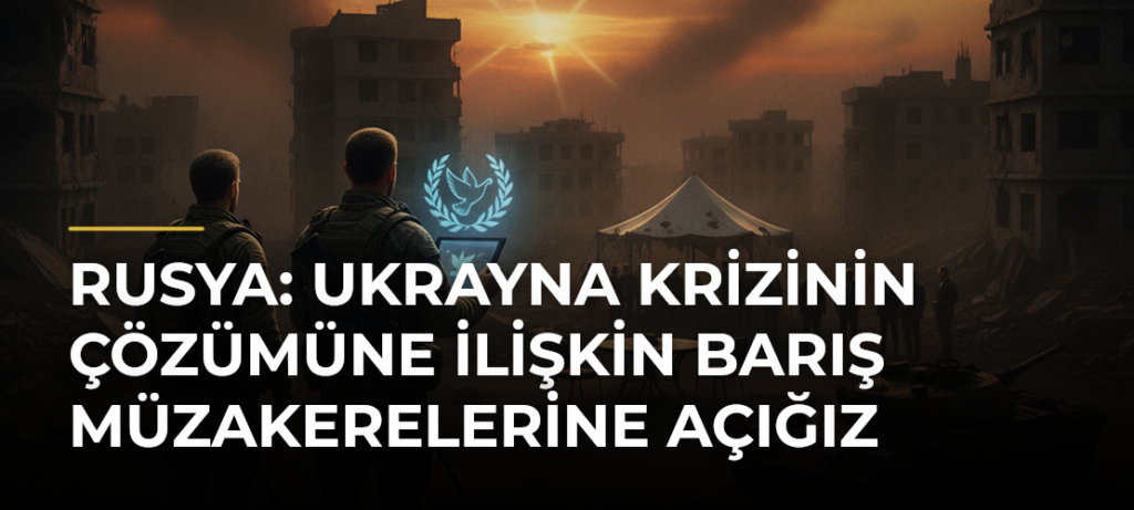 Rusya: Ukrayna krizinin çözümüne ilişkin barış müzakerelerine açığız