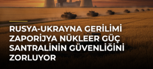 Rusya-Ukrayna Gerilimi Zaporijya Nükleer Güç Santralinin Güvenliğini Zorluyor