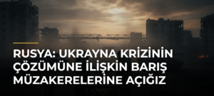 Rusya: Ukrayna krizinin çözümüne ilişkin barış müzakerelerine açığız