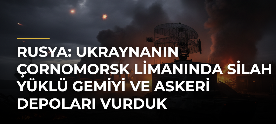 Rusya: Ukraynanın Çornomorsk Limanında silah yüklü gemiyi ve askeri depoları vurduk - Mirat Haber